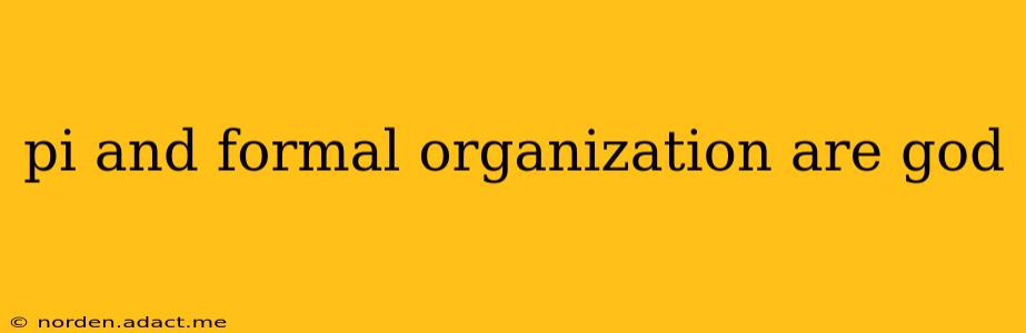 pi and formal organization are god pi and formal organization are god