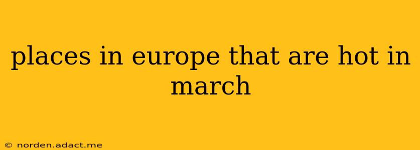places in europe that are hot in march