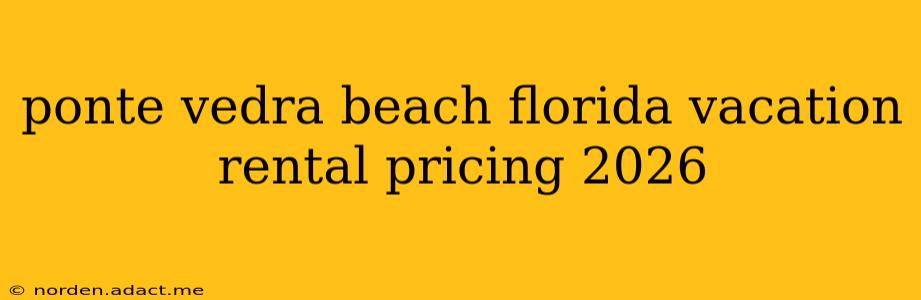 ponte vedra beach florida vacation rental pricing 2026
