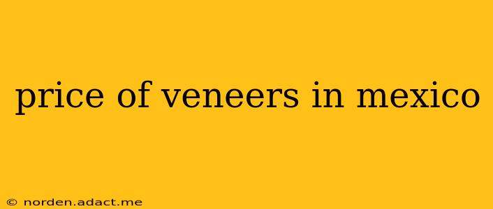 price of veneers in mexico