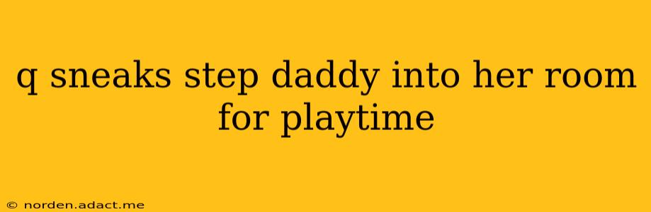 q sneaks step daddy into her room for playtime
