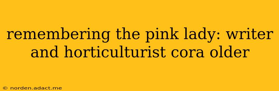 remembering the pink lady: writer and horticulturist cora older