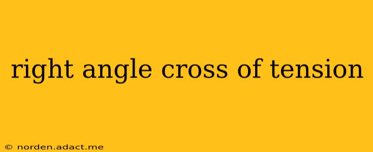 right angle cross of tension
