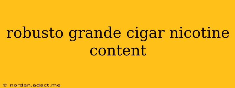 robusto grande cigar nicotine content