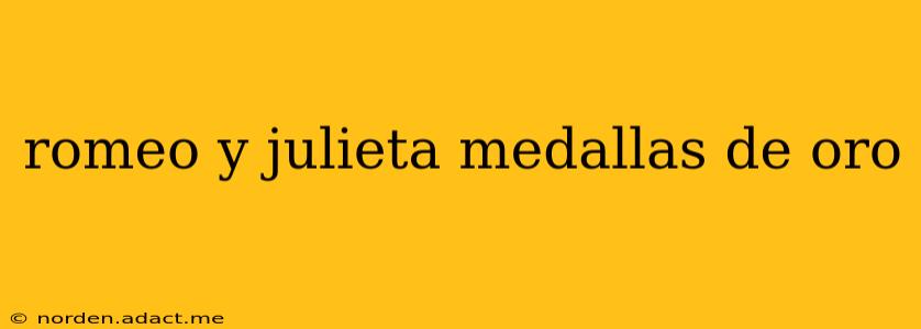 romeo y julieta medallas de oro