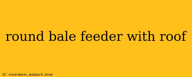 round bale feeder with roof
