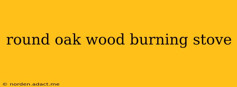 round oak wood burning stove
