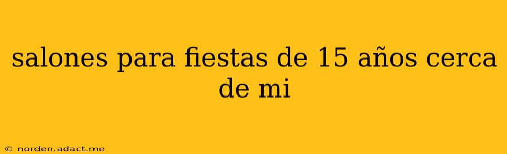 salones para fiestas de 15 años cerca de mi