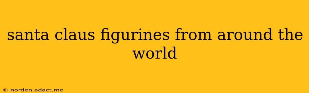 santa claus figurines from around the world