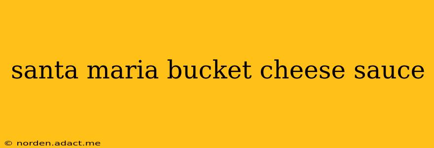 santa maria bucket cheese sauce