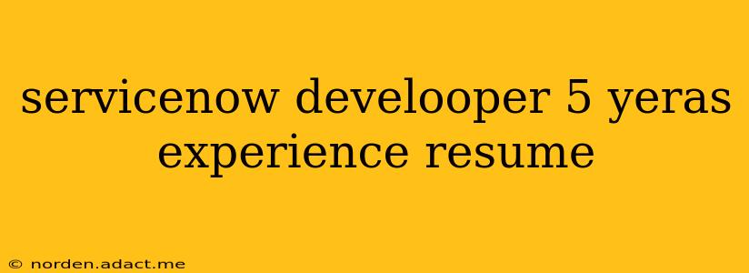 servicenow develooper 5 yeras experience resume