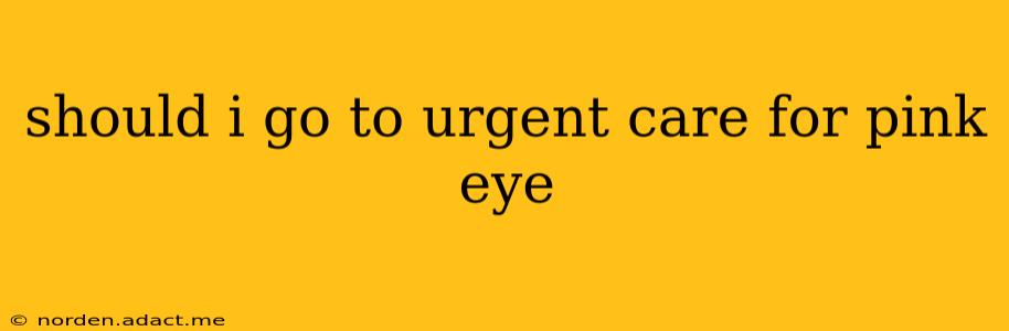 should i go to urgent care for pink eye
