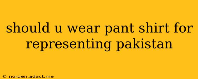 should u wear pant shirt for representing pakistan