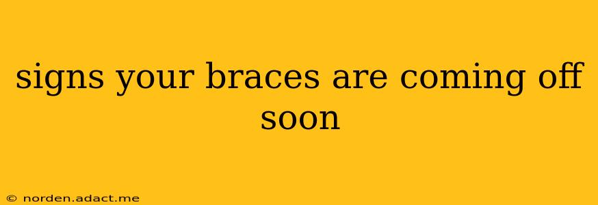 signs your braces are coming off soon