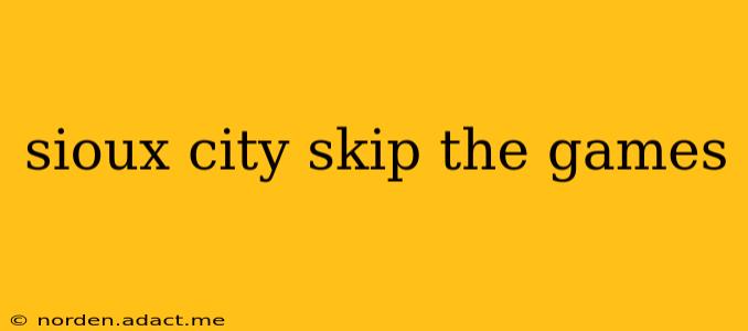sioux city skip the games