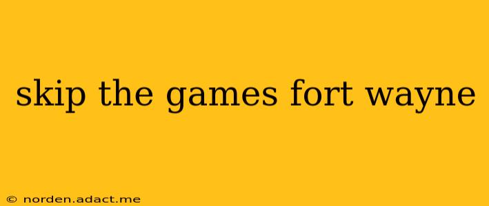 skip the games fort wayne