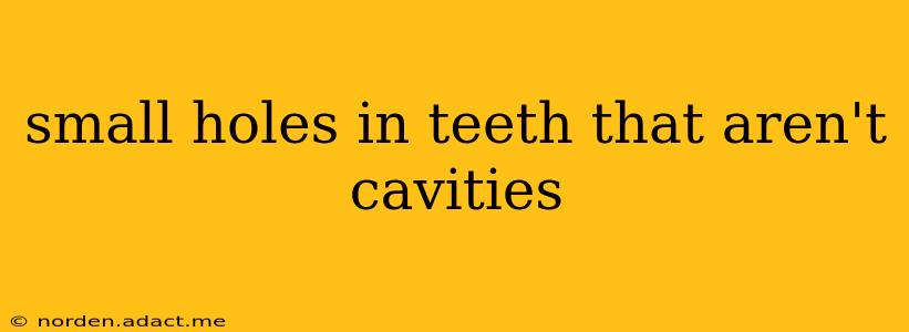 small holes in teeth that aren't cavities