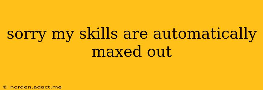 sorry my skills are automatically maxed out