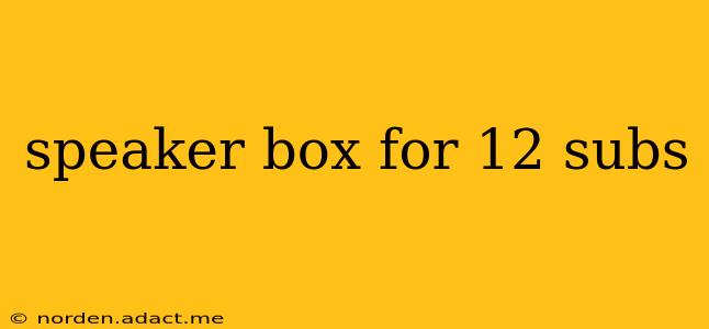 speaker box for 12 subs