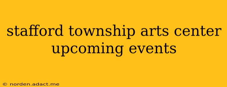 stafford township arts center upcoming events