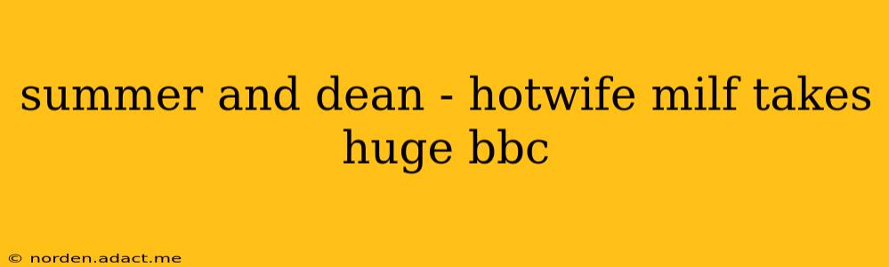 summer and dean - hotwife milf takes huge bbc summer and dean - hotwife milf takes huge bbc