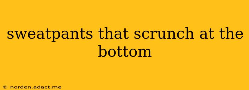 sweatpants that scrunch at the bottom
