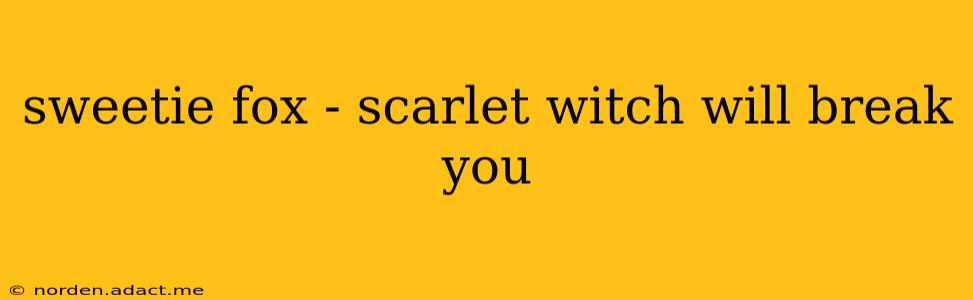 sweetie fox - scarlet witch will break you