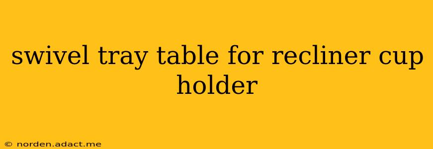 swivel tray table for recliner cup holder