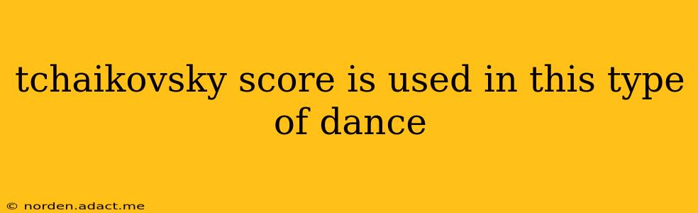 tchaikovsky score is used in this type of dance