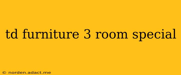 td furniture 3 room special