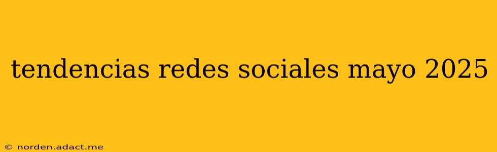 tendencias redes sociales mayo 2025
