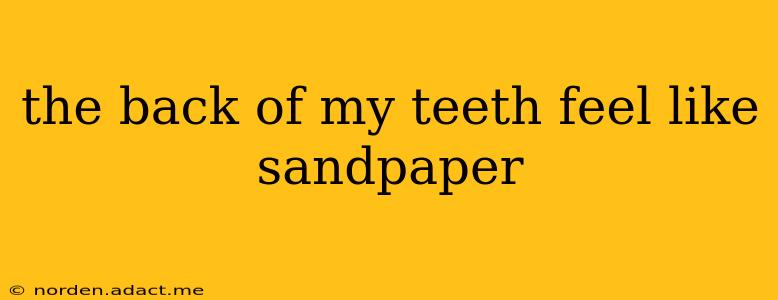 the back of my teeth feel like sandpaper