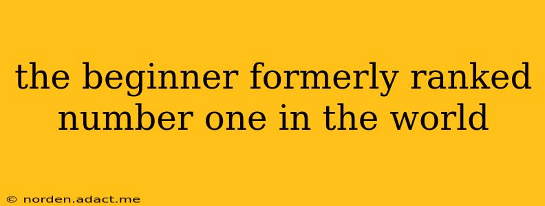 the beginner formerly ranked number one in the world
