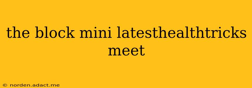 the block mini latesthealthtricks meet