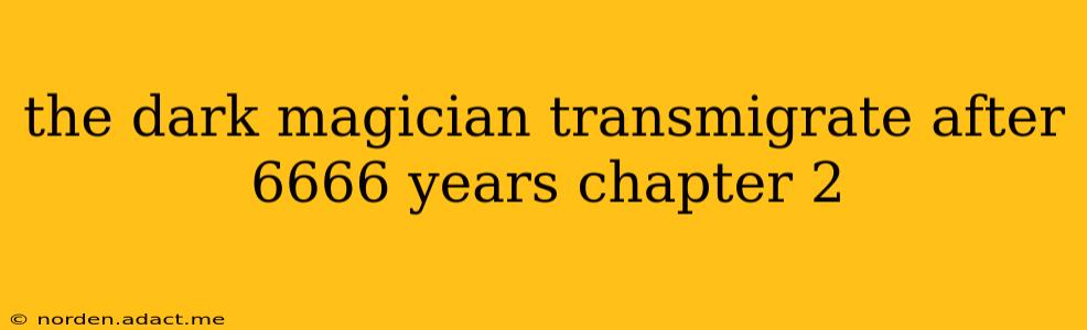 the dark magician transmigrate after 6666 years chapter 2