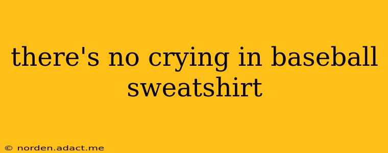 there's no crying in baseball sweatshirt