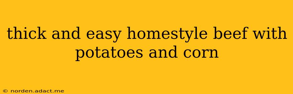 thick and easy homestyle beef with potatoes and corn