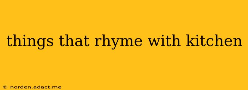 things that rhyme with kitchen