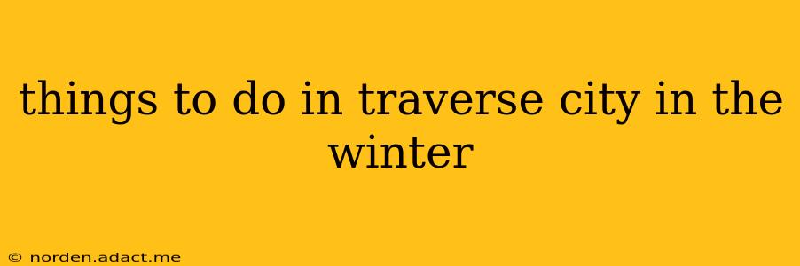 things to do in traverse city in the winter