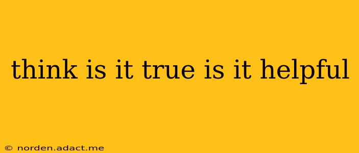 think is it true is it helpful