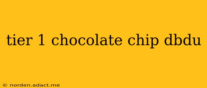 tier 1 chocolate chip dbdu