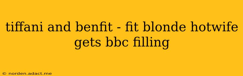 tiffani and benfit - fit blonde hotwife gets bbc filling tiffani and benfit - fit blonde hotwife gets bbc filling