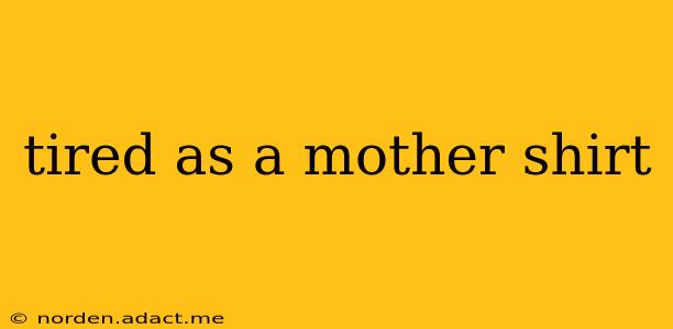 tired as a mother shirt