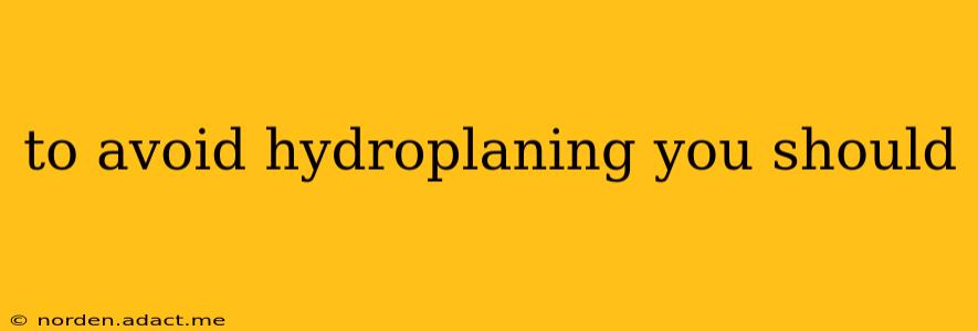 to avoid hydroplaning you should