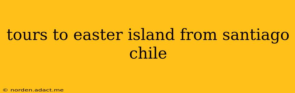 tours to easter island from santiago chile