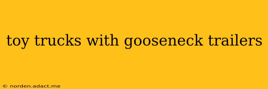 toy trucks with gooseneck trailers