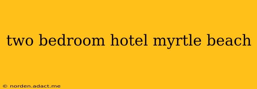 two bedroom hotel myrtle beach