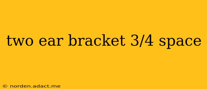 two ear bracket 3/4 space