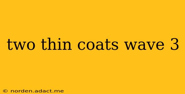 two thin coats wave 3
