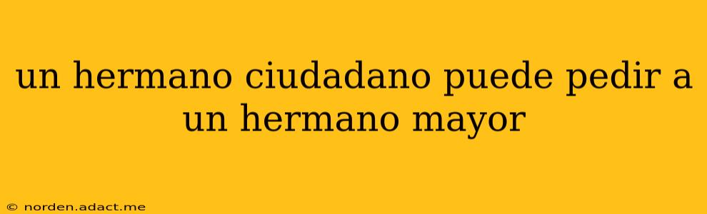 un hermano ciudadano puede pedir a un hermano mayor